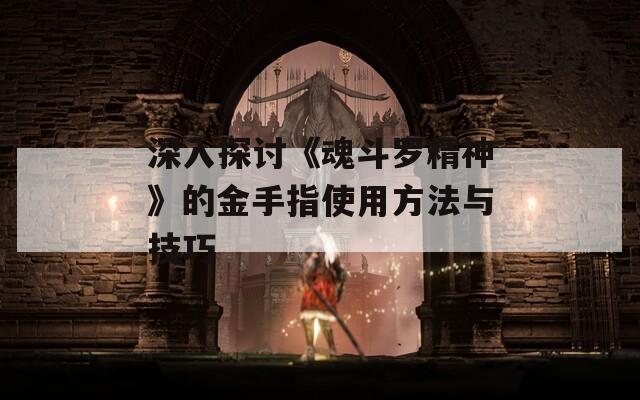 深入探讨《魂斗罗精神》的金手指使用方法与技巧