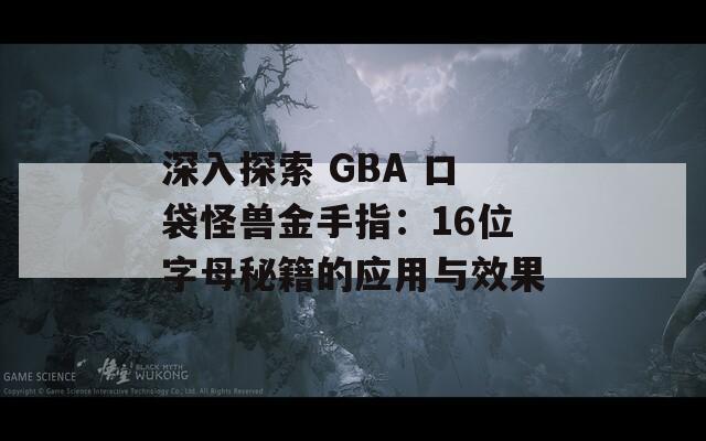深入探索 GBA 口袋怪兽金手指：16位字母秘籍的应用与效果