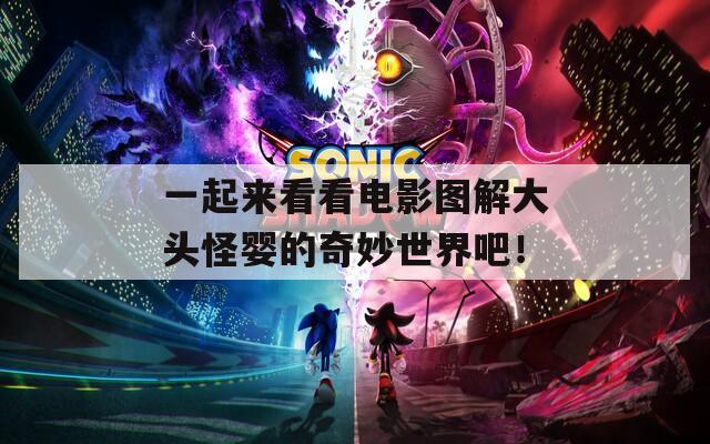 一起来看看电影图解大头怪婴的奇妙世界吧！