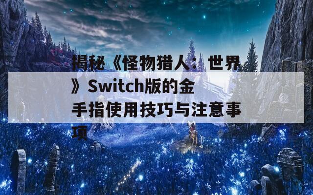 揭秘《怪物猎人：世界》Switch版的金手指使用技巧与注意事项