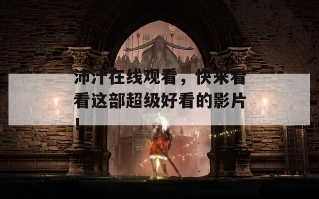 沛汁在线观看，快来看看这部超级好看的影片！
