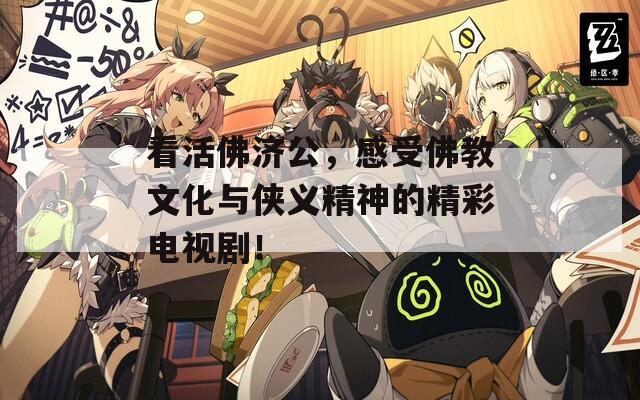 看活佛济公，感受佛教文化与侠义精神的精彩电视剧！