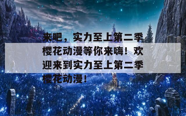 来吧，实力至上第二季樱花动漫等你来嗨！欢迎来到实力至上第二季樱花动漫！