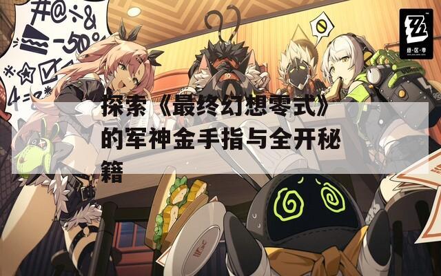 探索《最终幻想零式》的军神金手指与全开秘籍