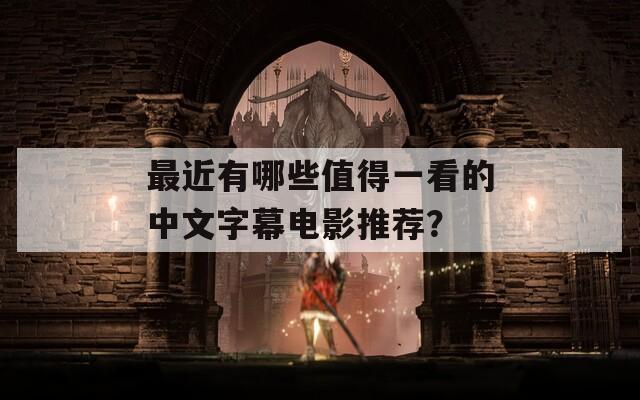 最近有哪些值得一看的中文字幕电影推荐？