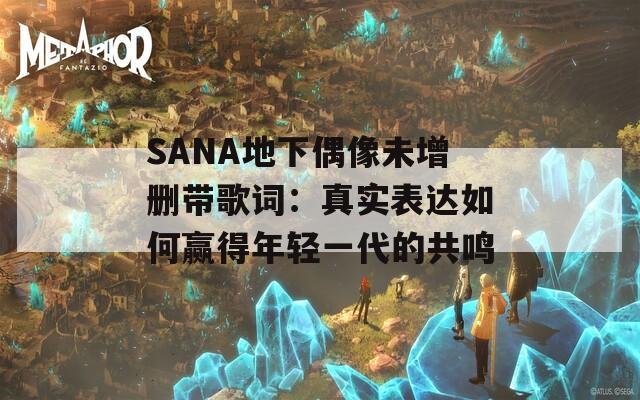 SANA地下偶像未增删带歌词：真实表达如何赢得年轻一代的共鸣
