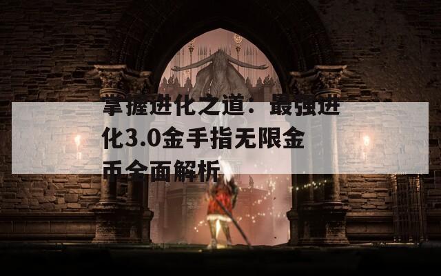 掌握进化之道：最强进化3.0金手指无限金币全面解析