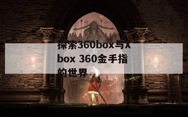 探索360box与Xbox 360金手指的世界