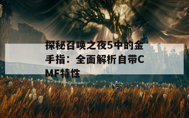 探秘召唤之夜5中的金手指：全面解析自带CMF特性