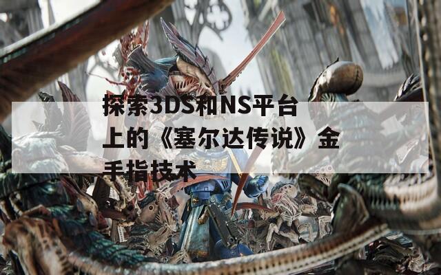 探索3DS和NS平台上的《塞尔达传说》金手指技术