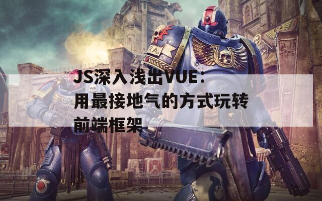 JS深入浅出VUE：用最接地气的方式玩转前端框架