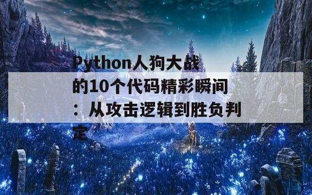 Python人狗大战的10个代码精彩瞬间：从攻击逻辑到胜负判定