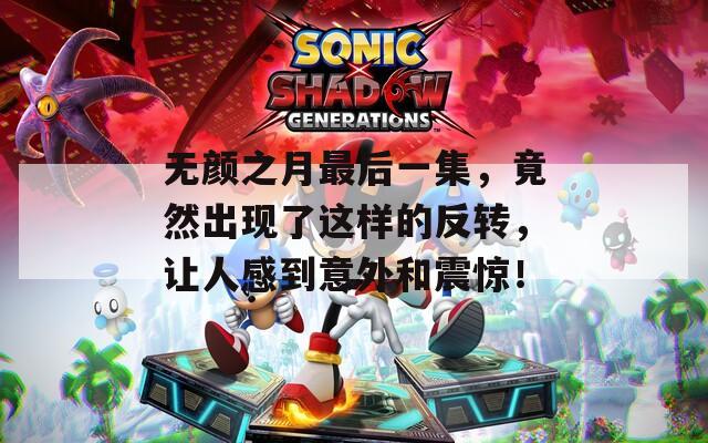 无颜之月最后一集，竟然出现了这样的反转，让人感到意外和震惊！