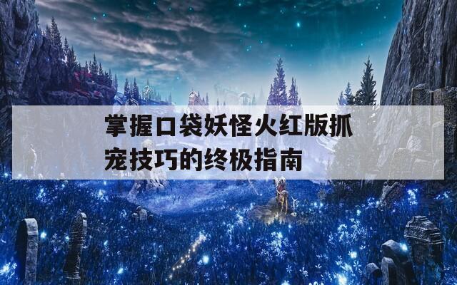 掌握口袋妖怪火红版抓宠技巧的终极指南