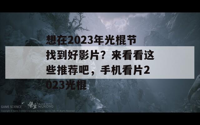 想在2023年光棍节找到好影片？来看看这些推荐吧，手机看片2023光棍
