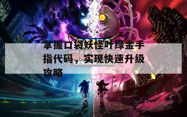掌握口袋妖怪叶绿金手指代码，实现快速升级攻略