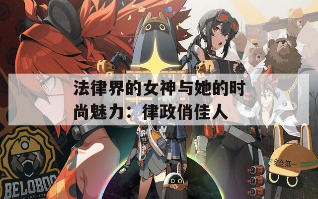 法律界的女神与她的时尚魅力：律政俏佳人