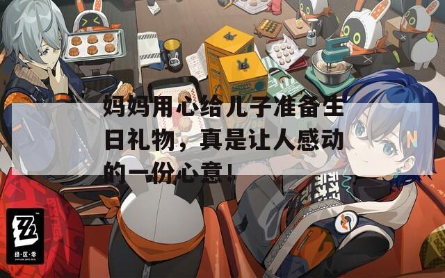妈妈用心给儿子准备生日礼物，真是让人感动的一份心意！
