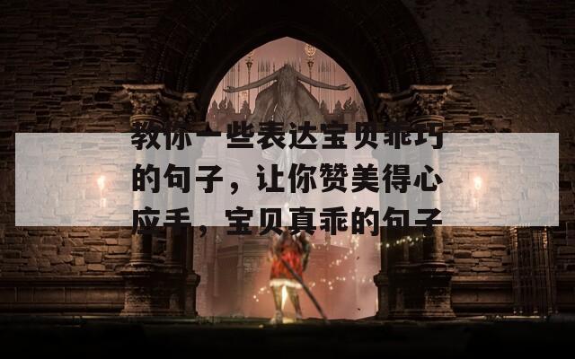 教你一些表达宝贝乖巧的句子，让你赞美得心应手，宝贝真乖的句子
