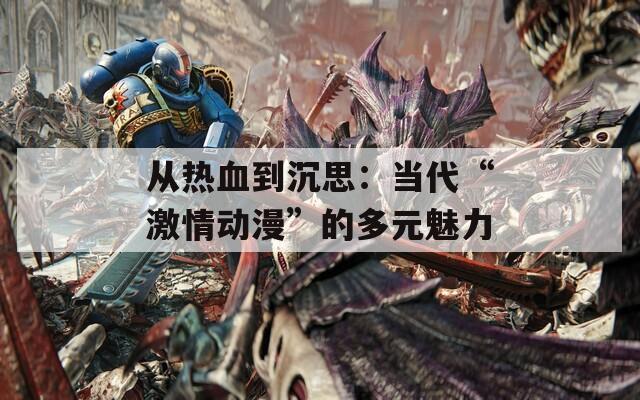 从热血到沉思：当代“激情动漫”的多元魅力