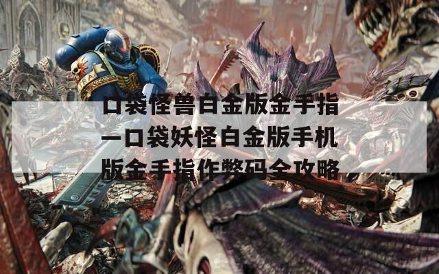 口袋怪兽白金版金手指—口袋妖怪白金版手机版金手指作弊码全攻略