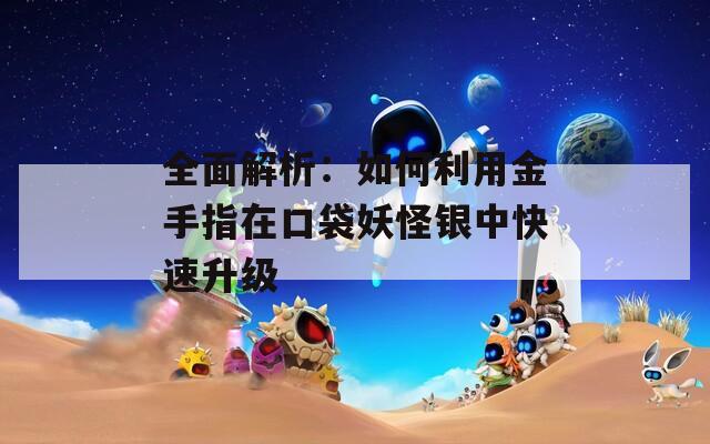 全面解析：如何利用金手指在口袋妖怪银中快速升级