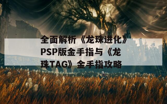 全面解析《龙珠进化》PSP版金手指与《龙珠TAG》金手指攻略