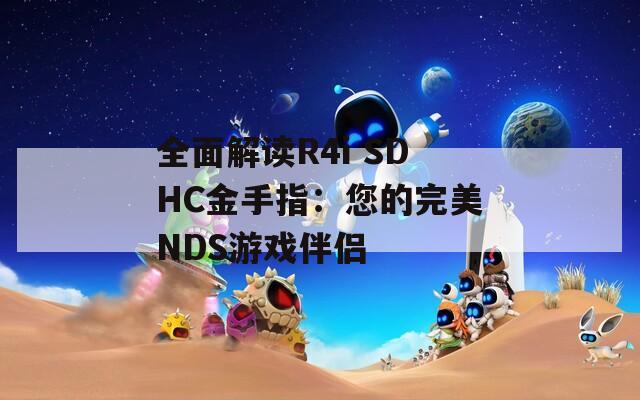 全面解读R4i SDHC金手指：您的完美NDS游戏伴侣