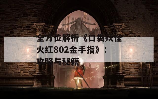 全方位解析《口袋妖怪火红802金手指》：攻略与秘籍