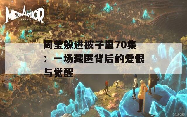 周莹躲进被子里70集：一场藏匿背后的爱恨与觉醒