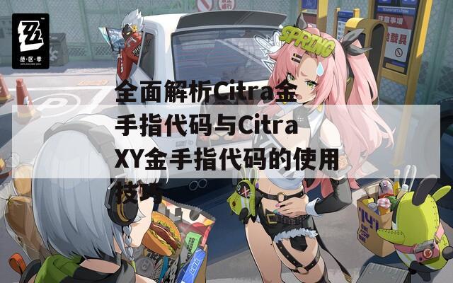 全面解析Citra金手指代码与CitraXY金手指代码的使用技巧