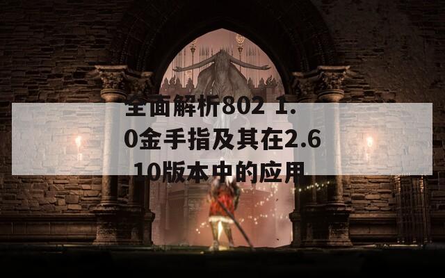 全面解析802 1.0金手指及其在2.6.10版本中的应用