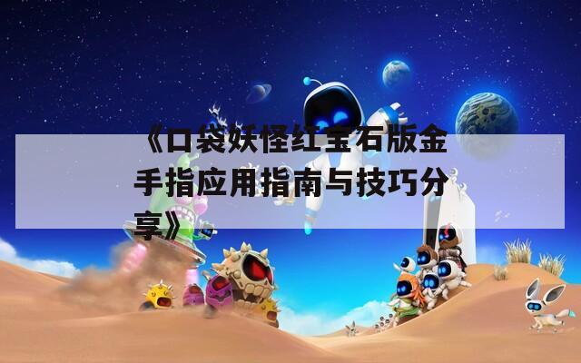 《口袋妖怪红宝石版金手指应用指南与技巧分享》