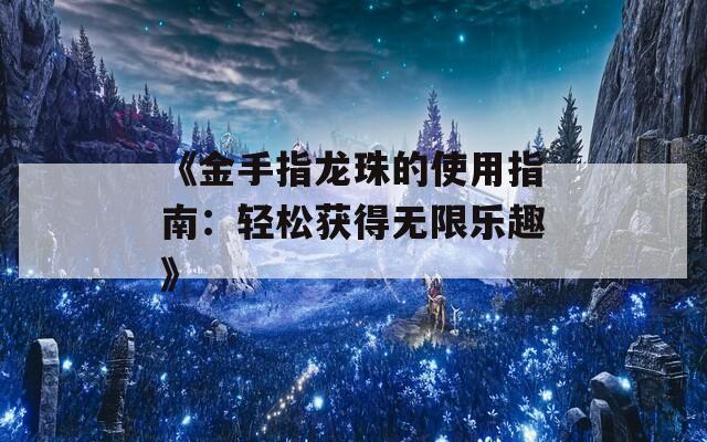 《金手指龙珠的使用指南：轻松获得无限乐趣》