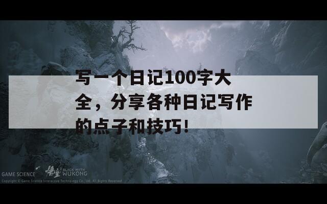 写一个日记100字大全，分享各种日记写作的点子和技巧！