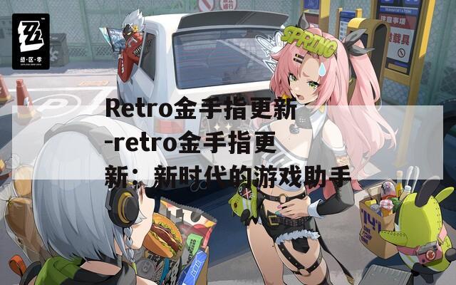 Retro金手指更新-retro金手指更新：新时代的游戏助手