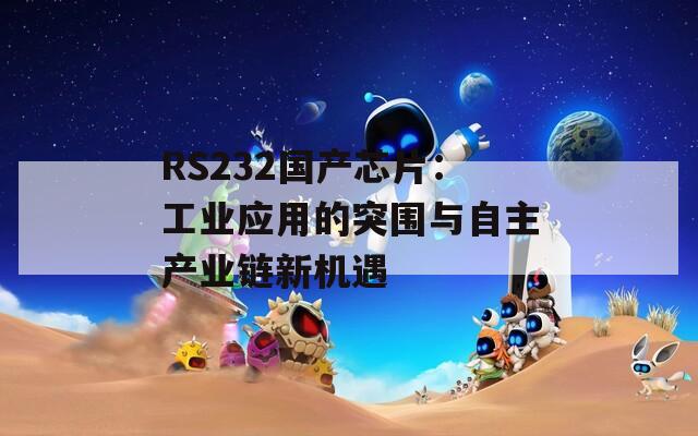 RS232国产芯片：工业应用的突围与自主产业链新机遇