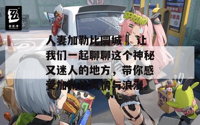 人妻加勒比圆城曈 让我们一起聊聊这个神秘又迷人的地方，带你感受加勒比风情与浪漫。