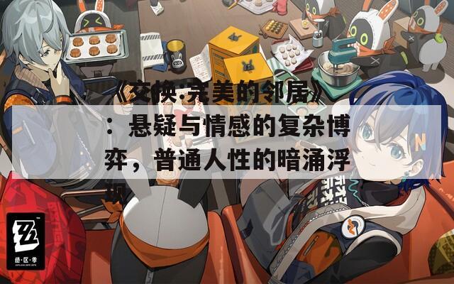 《交换:完美的邻居》：悬疑与情感的复杂博弈，普通人性的暗涌浮现
