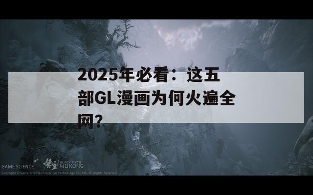 2025年必看：这五部GL漫画为何火遍全网？