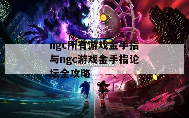ngc所有游戏金手指与ngc游戏金手指论坛全攻略