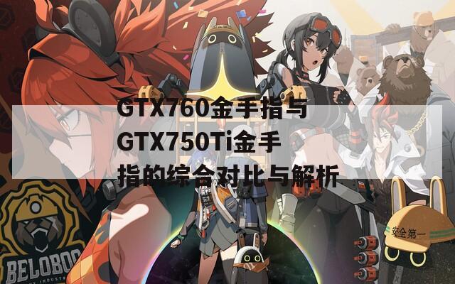 GTX760金手指与GTX750Ti金手指的综合对比与解析