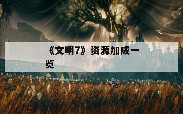 《文明7》资源加成一览
