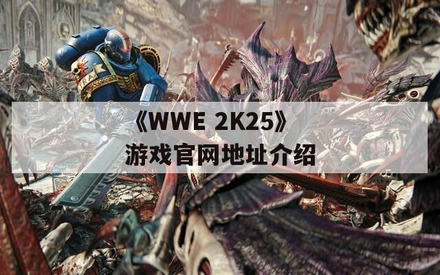 《WWE 2K25》游戏官网地址介绍
