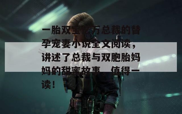 一胎双宝亿万总裁的替孕宠妻小说全文阅读，讲述了总裁与双胞胎妈妈的甜蜜故事，值得一读！