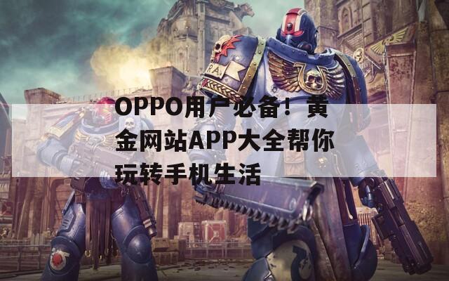 OPPO用户必备！黄金网站APP大全帮你玩转手机生活