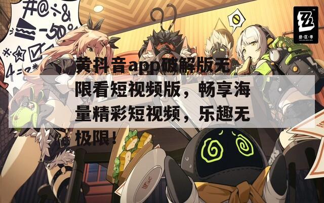 黄抖音app破解版无限看短视频版，畅享海量精彩短视频，乐趣无极限！