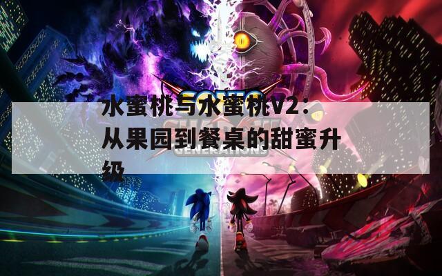水蜜桃与水蜜桃V2：从果园到餐桌的甜蜜升级