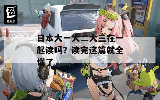日本大一大二大三在一起读吗？读完这篇就全懂了