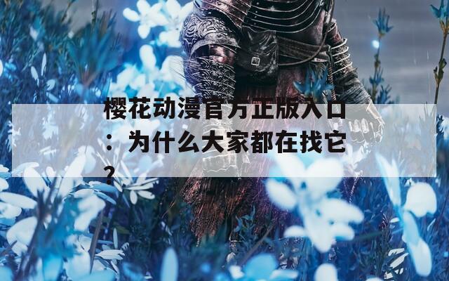 樱花动漫官方正版入口：为什么大家都在找它？